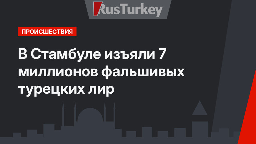 В Стамбуле изъяли 7 миллионов фальшивых турецких лир