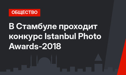 В Стамбуле проходит конкурс Istanbul Photo Awards-2018
