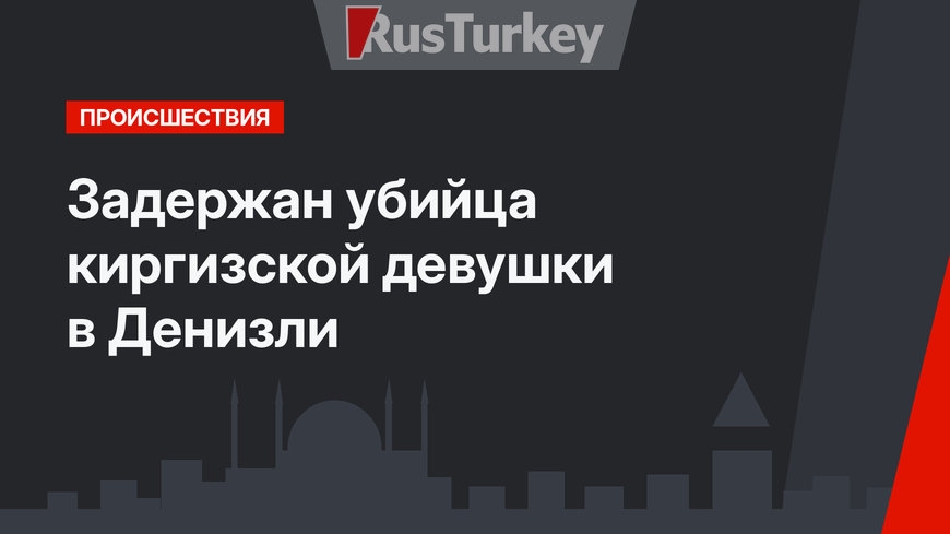 Задержан убийца киргизской девушки в Денизли