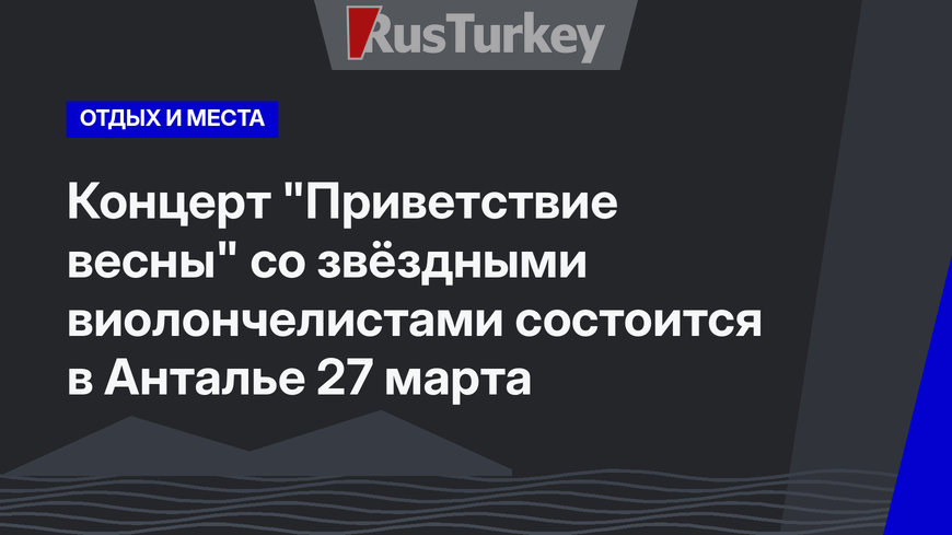Концерт "Приветствие весны" со звёздными виолончелистами состоится в Анталье 27 марта