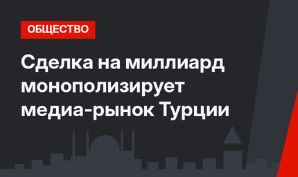 Сделка на миллиард монополизирует медиа-рынок Турции 