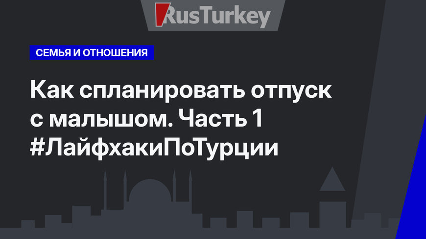 Как спланировать отпуск с малышом. Часть 1 #ЛайфхакиПоТурции