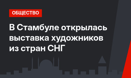 В Стамбуле открылась выставка художников из стран СНГ