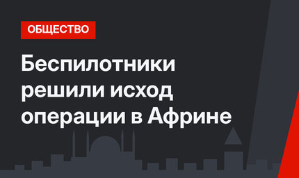 Беспилотники решили исход операции в Африне 