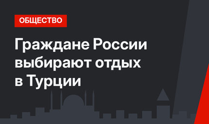 Граждане России выбирают отдых в Турции