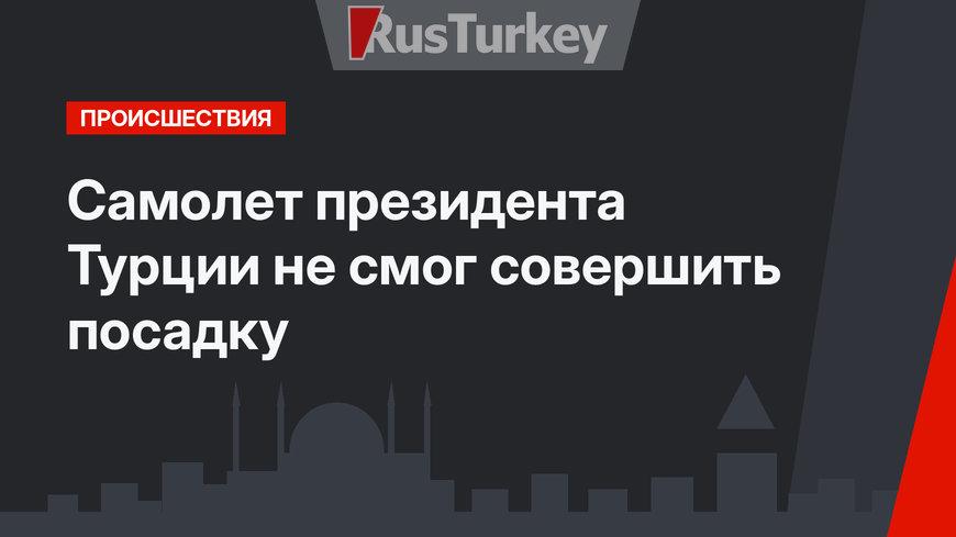 Самолет президента Турции не смог совершить посадку