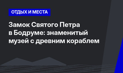 Замок Святого Петра в Бодруме: знаменитый музей с древним кораблем
