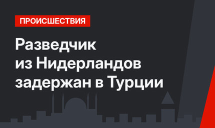 Разведчик из Нидерландов задержан в Турции