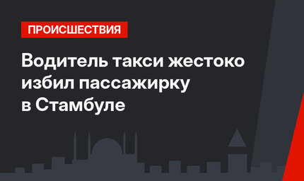 Водитель такси жестоко избил пассажирку в Стамбуле