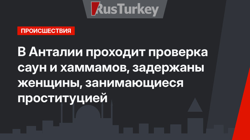 В Анталии проходит проверка саун и хаммамов, задержаны женщины, занимающиеся проституцией