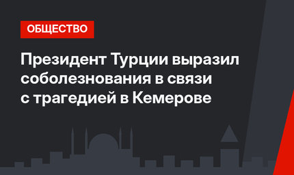 Президент Турции выразил соболезнования в связи с трагедией в Кемерове