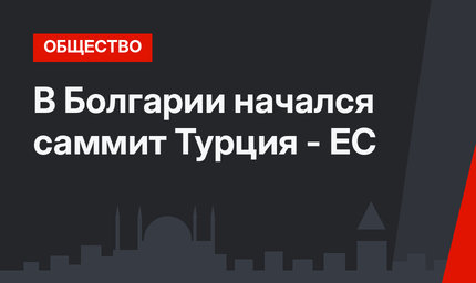 В Болгарии начался саммит Турция - ЕС