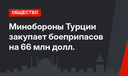 Минобороны Турции закупает боеприпасов на 66 млн долл.