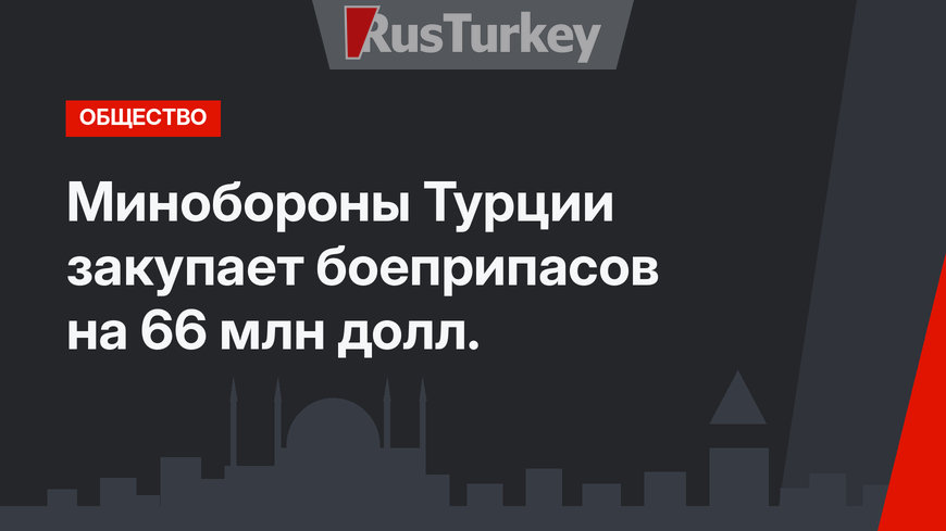 Минобороны Турции закупает боеприпасов на 66 млн долл.