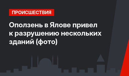 Оползень в Ялове привел к разрушению нескольких зданий (фото)