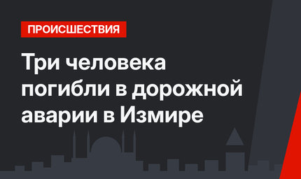 Три человека погибли в дорожной аварии в Измире