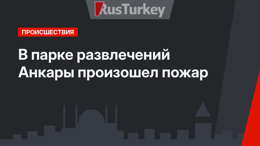 В парке развлечений Анкары произошел пожар