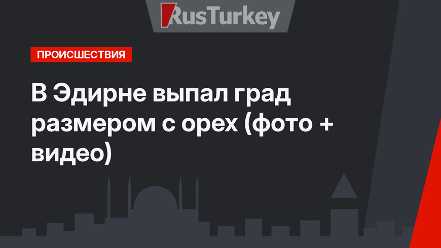 В Эдирне выпал град размером с орех (фото + видео)
