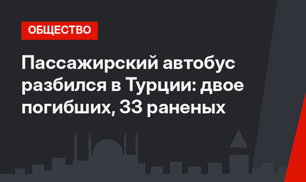 Пассажирский автобус разбился в Турции: двое погибших, 33 раненых