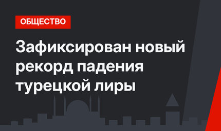 Зафиксирован новый рекорд падения турецкой лиры