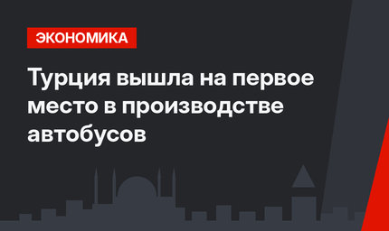 Турция вышла на первое место в производстве автобусов