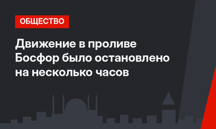 Движение в проливе Босфор было остановлено на несколько часов