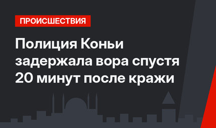 Полиция Коньи задержала вора спустя 20 минут после кражи