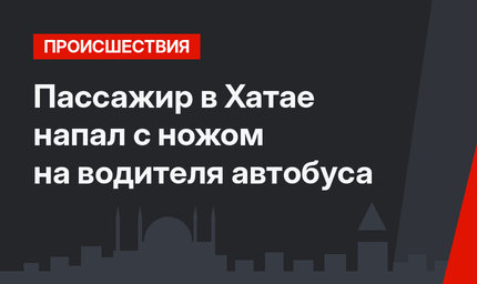 Пассажир в Хатае напал с ножом на водителя автобуса
