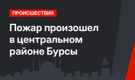 Пожар произошел в центральном районе Бурсы