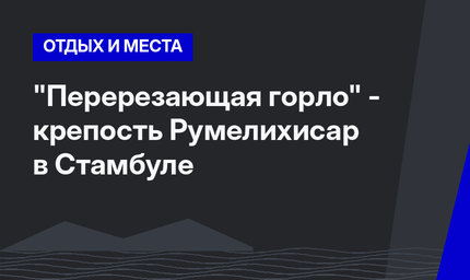 "Перерезающая горло" - крепость Румелихисар в Стамбуле