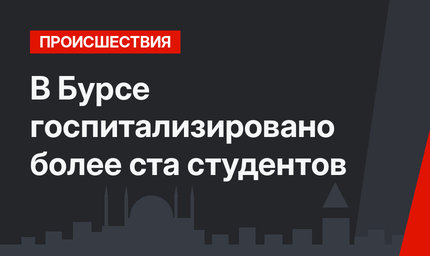 В Бурсе госпитализировано более ста студентов