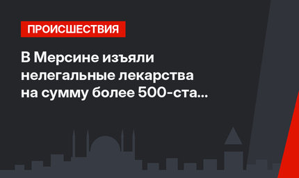 В Мерсине изъяли нелегальные лекарства на сумму более 500-ста тысяч лир