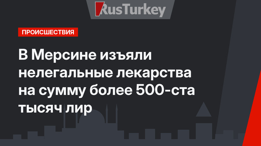 В Мерсине изъяли нелегальные лекарства на сумму более 500-ста тысяч лир