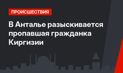 В Анталье разыскивается пропавшая гражданка Киргизии