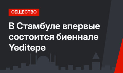 В Стамбуле впервые состоится биеннале Yeditepe