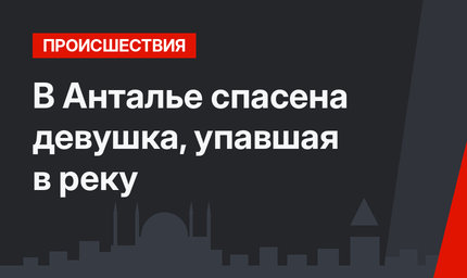 В Анталье спасена девушка, упавшая в реку