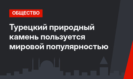 Турецкий природный камень пользуется мировой популярностью