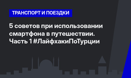 5 советов при использовании смартфона в путешествии. Часть 1 #ЛайфхакиПоТурции