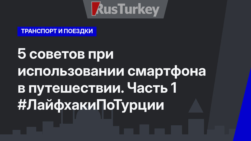 5 советов при использовании смартфона в путешествии. Часть 1 #ЛайфхакиПоТурции