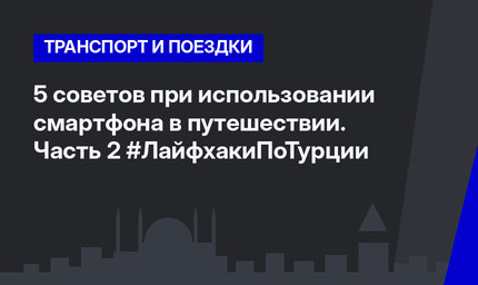 5 советов при использовании смартфона в путешествии. Часть 2 #ЛайфхакиПоТурции