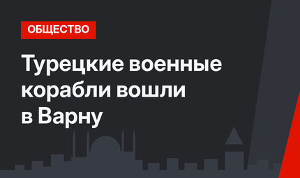 Турецкие военные корабли вошли в Варну