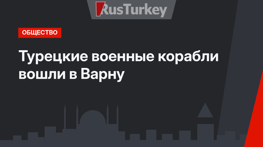Турецкие военные корабли вошли в Варну