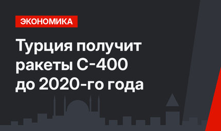 Турция получит ракеты С-400 до 2020-го года