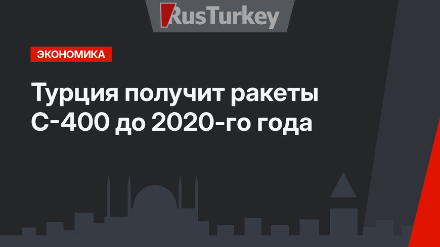 Турция получит ракеты С-400 до 2020-го года