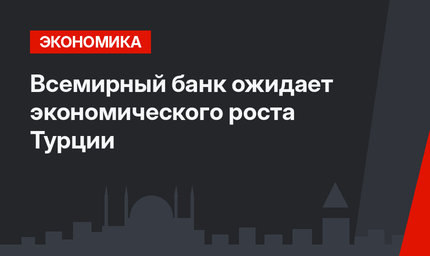 Всемирный банк ожидает экономического роста Турции