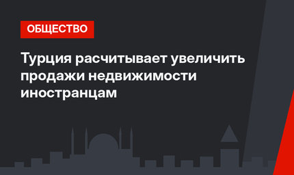 Турция расчитывает увеличить продажи недвижимости иностранцам 