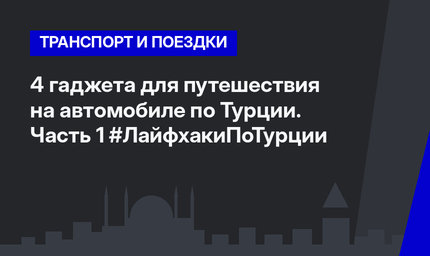 4 гаджета для путешествия на автомобиле по Турции. Часть 1 #ЛайфхакиПоТурции