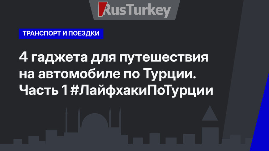 4 гаджета для путешествия на автомобиле по Турции. Часть 1 #ЛайфхакиПоТурции