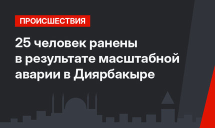 25 человек ранены в результате масштабной аварии в Диярбакыре