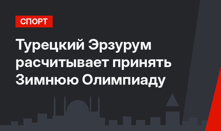 Турецкий Эрзурум расчитывает принять Зимнюю Олимпиаду